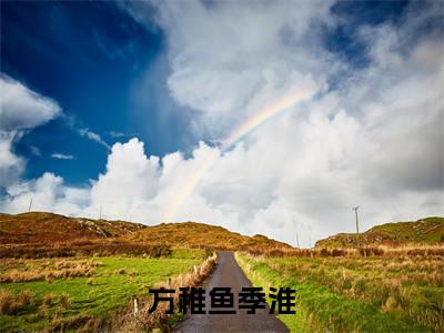 方稚鱼季淮（季淮方稚鱼小说）全文免费阅读无弹窗大结局_方稚鱼季淮小说季淮方稚鱼列表_笔趣阁(季淮方稚鱼小说）