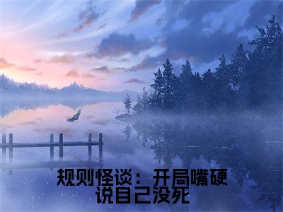 规则怪谈:开局嘴硬说自己没死(白良)全文免费阅读无弹窗大结局_规则怪谈:开局嘴硬说自己没死全文免费阅读(白良)最新章节列表_笔趣阁(白良)