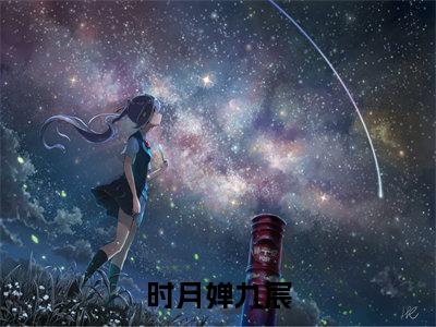 九宸时月婵(时月婵九宸无弹窗)全文免费阅读无弹窗大结局_(九宸时月婵全文免费阅读无弹窗)时月婵九宸无弹窗最新章节列表_笔趣阁(九宸时月婵)