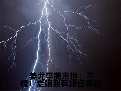 末世：不慌！老娘我有粮还有枪满分热推小说 - 姜尤李薇末世：不慌！老娘我有粮还有枪小说全本已完结
