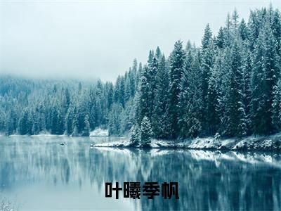 【全文】《季帆叶曦》小说txt在线阅读_(季帆叶曦全章节)-季帆叶曦_叶曦季帆在线阅读