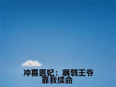 【热门】《冲喜医妃：病弱王爷靠我续命 》书名是苏今歌全文免费阅读已完结