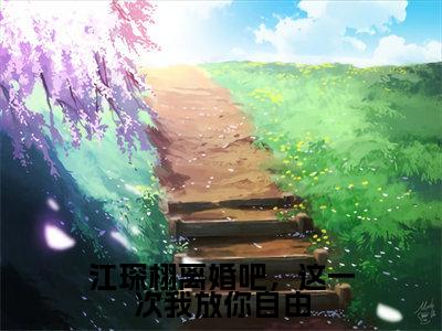 沈妤江琛栩全文免费阅读无弹窗-（沈妤江琛栩）江琛栩离婚吧，这一次我放你自由小说全文在线阅读笔趣阁