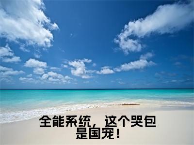 全能系统，这个哭包是国宠！（安锦）全文免费阅读无弹窗大结局_全能系统，这个哭包是国宠！_笔趣阁（安锦）
