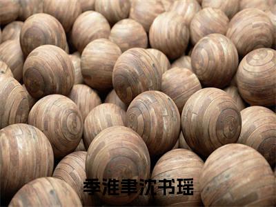 沈书瑶季淮聿(季淮聿沈书瑶)小说推荐精彩章节全文阅读-热门小说季淮聿沈书瑶(沈书瑶季淮聿)精选章节阅读