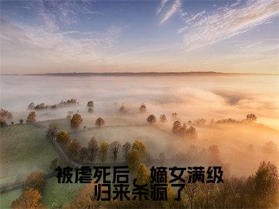 被虐死后,嫡女满级归来杀疯了(谢裴煜郑瑾瑜)小说全文免费读无弹窗大结局_被虐死后,嫡女满级归来杀疯了小说全文免费阅读最新章节列表笔趣阁