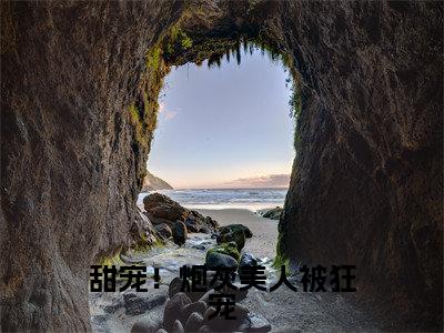 甜宠！炮灰美人被狂宠（洛姝）小说多人阅读-小说洛姝在哪里看免费