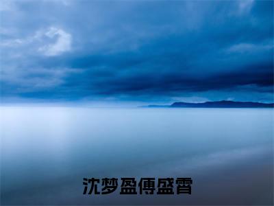 沈梦盈傅盛霄全文免费在线阅读_傅盛霄沈梦盈全文免费阅读无弹窗大结局