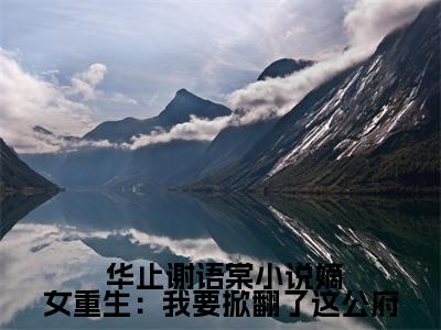  华止谢语棠小说在线阅读小说嫡女重生：我要掀翻了这公府无广告小说免费在线阅读