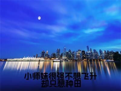 小师妹很强不想飞升却只想种田(苏洛雪)免费全文阅读小说_（小师妹很强不想飞升却只想种田）苏洛雪最新章节列表-笔趣阁（小师妹很强不想飞升却只想种田）