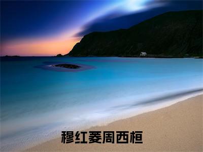 (周西桓穆红菱)全文免费阅读 穆红菱周西桓言情小说讲的是什么