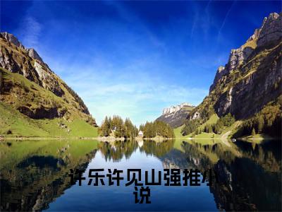 （ 许乐许见山）离婚后，出轨老公跪求我原谅小说小说免费 许乐许见山读无弹窗最新章节列表_笔趣阁（离婚后，出轨老公跪求我原谅）