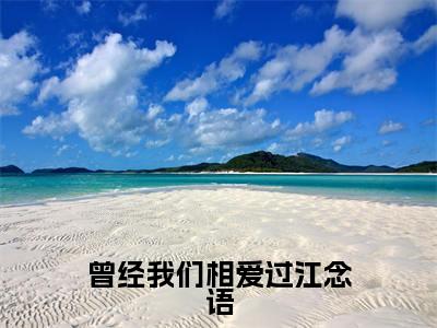 《曾经我们相爱过江念语》无弹窗大结局（顾屿白江念语）-抖音热推曾经我们相爱过江念语无弹窗阅读最新章节列表_笔趣阁