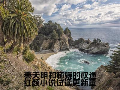 秦天明和林婉的权途红颜小说试读更新章小说（ 秦天明尹雪晚）全文免费阅读无弹窗_秦天明和林婉的权途红颜小说试读更新章全文免费阅读无弹窗最新章节列表笔趣阁