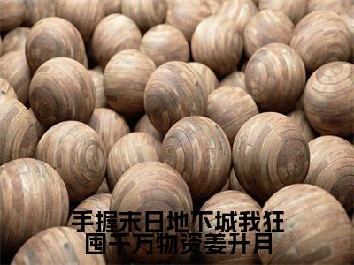 姜升月小说免费阅读(手握末日地下城我狂囤千万物资姜升月)全文免费阅读无弹窗大结局_姜升月小说免费阅读最新章节列表_笔趣阁(手握末日地下城我狂囤千万物资姜升月)