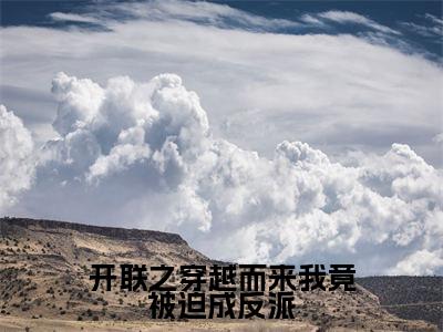 开联之穿越而来我竟被迫成反派「精彩小说」无弹窗阅读  伽罗伽罗大结局阅读