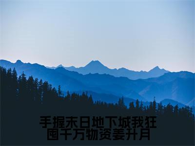 姜升月免费阅读（手握末日地下城我狂囤千万物资姜升月）全文免费阅读无弹窗大结局_姜升月免费阅读最新章节列表_笔趣阁（手握末日地下城我狂囤千万物资姜升月）