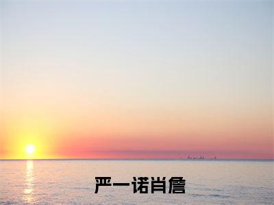 快穿好孕纵横世界全文免费阅读-（ 严一诺肖詹）小说全文免费阅读正版无弹窗