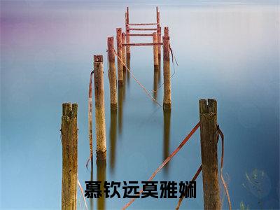 慕钦远莫雅娴(慕钦远莫雅娴全文在线阅读)-慕钦远莫雅娴(慕钦远莫雅娴)免费阅读(慕钦远莫雅娴)