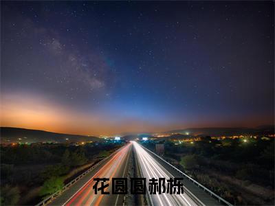 花圆圆郝栎全文免费阅读无弹窗大结局-郝栎花圆圆小说在哪里可以看
