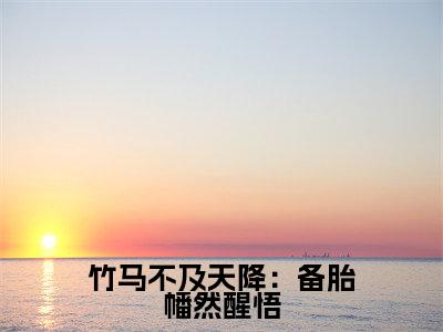 竹马不及天降：备胎幡然醒悟（ 苏幼雪方州）小说-竹马不及天降：备胎幡然醒悟小说免费最新章节列表
