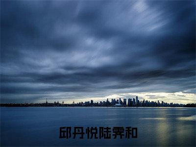邱丹悦陆霁和小说(陆霁和邱丹悦)全文免费阅读无弹窗_邱丹悦陆霁和小说_笔趣阁