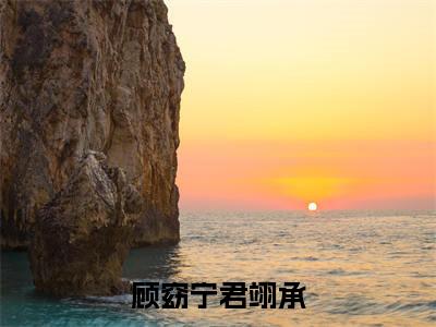 顾窈宁君翊承知乎小说全文免费阅读_（君翊承顾窈宁）顾窈宁君翊承完结版在线阅读最新章节列表笔趣阁