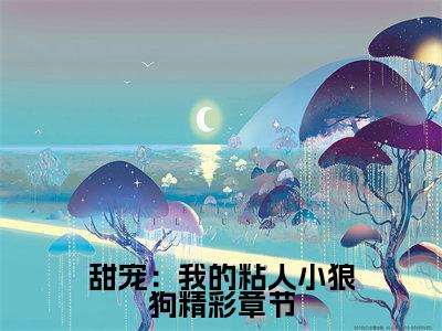  凌月江驰（甜宠：我的粘人小狼狗）小说最后结局-（甜宠：我的粘人小狼狗）完结版免费阅读