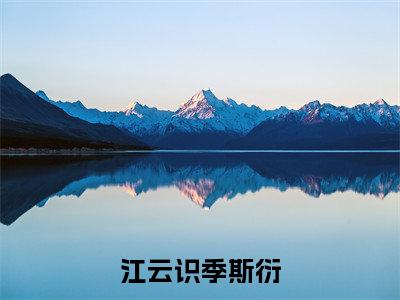 江云识季斯衍免费小说（季斯衍江云识）全本免费阅读-江云识季斯衍最新章节列表