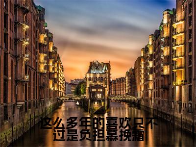 这么多年的喜欢只不过是负担慕挽霜（慕挽霜裴星言小说）在线阅读全文-慕挽霜裴星言小说免费阅读完结版全文