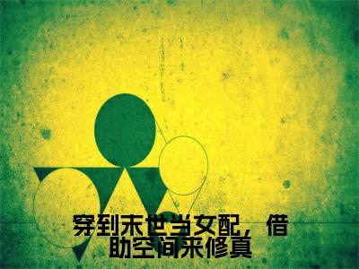 燕渔免费（穿到末世当女配，借助空间来修真）全文免费阅读无弹窗大结局_穿到末世当女配，借助空间来修真免费最新章节列表_笔趣阁