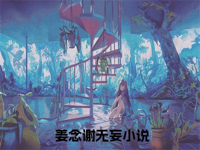  姜念谢无妄全文（恋综官宣，全网直呼这对cp真配！）全文免费阅读无弹窗大结局_ 姜念谢无妄免费最新章节列表_笔趣阁（恋综官宣，全网直呼这对cp真配！）