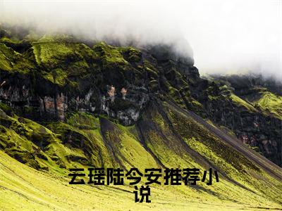  云瑶陆今安小说天灾降临：开启零元购，在末世躺平在哪里可以看-主角是 云瑶陆今安的小说天灾降临：开启零元购，在末世躺平