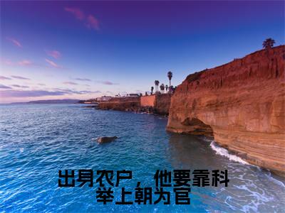 出身农户，他要靠科举上朝为官小说李景李长江-出身农户，他要靠科举上朝为官小说在哪里可以看