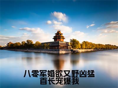 八零军婚欲又野凶猛首长宠爆我小说全文免费阅读无弹窗大结局_八零军婚欲又野凶猛首长宠爆我顾霆深冉颜最新章节列表_笔趣阁（八零军婚欲又野凶猛首长宠爆我）
