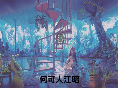 江昭何可人免费小说(何可人江昭)全文免费阅读_江昭何可人免费小说江昭何可人小说最新章节列表笔趣阁