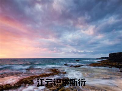 江云识季斯衍（季斯衍江云识）全文免费阅读无弹窗_（季斯衍江云识的小说全文免费阅读）江云识季斯衍小说最新章节列表无删减_笔趣阁