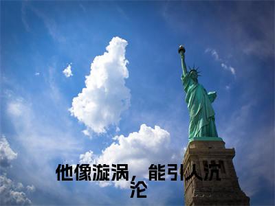 他像漩涡，能引人沉沦全文（裴沥行宋伊）抖音热推小说全集无删减_裴沥行宋伊免费最新章节列表_笔趣阁