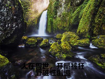 人在兽世,开局被狂野雄性倒追(千蕴沧弥)全文免费阅读无弹窗大结局_人在兽世,开局被狂野雄性倒追_笔趣阁
