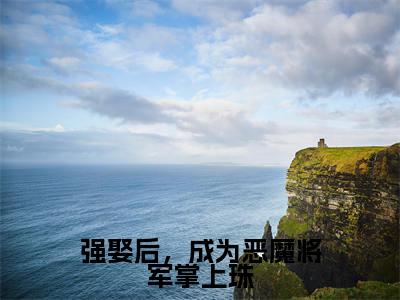沈清袁泊佑（强娶后，成为恶魔将军掌上珠）的小说完整版免费阅读 主角是（沈清袁泊佑）强娶后，成为恶魔将军掌上珠无弹窗免费阅读