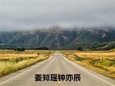 姜知瑶钟亦辰（钟亦辰姜知瑶）全文免费阅读无弹窗大结局_（姜知瑶钟亦辰）最新章节列表_笔趣阁