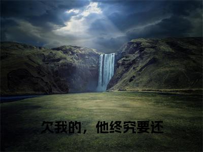 欠我的,他终究要还 小说(迟含雪顾景佑)全文免费阅读无弹窗_欠我的,他终究要还 高赞小说免费阅读笔趣阁(迟含雪顾景佑)