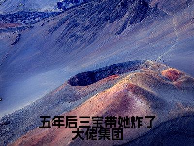 五年后三宝带她炸了大佬集团小说免费阅读无弹窗-五年后三宝带她炸了大佬集团(顾寒煜江果果)小说免费阅读无弹窗大结局
