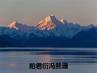 柏君衍冯熙珊（柏君衍冯熙珊）全文免费阅读最新章节_柏君衍冯熙珊大结局精彩阅读_笔趣阁（柏君衍冯熙珊）
