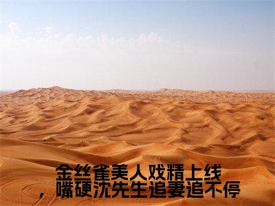 沈行渊秦星(金丝雀美人戏精上线,嘴硬沈先生追妻追不停)全文免费阅读无弹窗大结局_金丝雀美人戏精上线,嘴硬沈先生追妻追不停(沈行渊秦星无弹窗)_笔趣阁