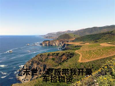 末世：老板带我开豪车捡物资精彩章节免费阅读_（ 薛乔陆劲）末世：老板带我开豪车捡物资抖音热推小说最新章节阅读