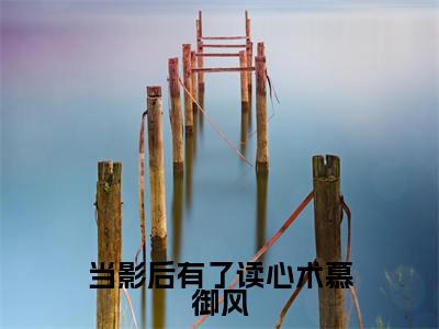 当影后有了读心术慕御风(田真儿慕御风)最新小说全文阅读-2023热点小说当影后有了读心术慕御风(田真儿慕御风)最新章节免费阅读