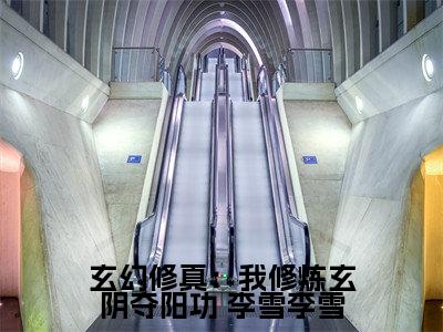  李雪李雪小说（玄幻修真：我修炼玄阴夺阳功）完整版大结局-玄幻修真：我修炼玄阴夺阳功小说免费阅读