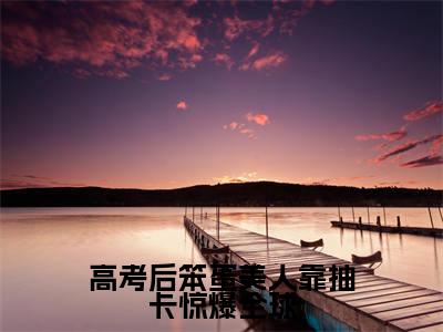高考后笨蛋美人靠抽卡惊爆全球(温希）小说全文免费读无弹窗大结局_高考后笨蛋美人靠抽卡惊爆全球小说全文免费阅读最新章节列表笔趣阁