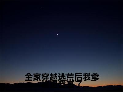 林瑾月全文免费阅读_(全家穿越逃荒后我爹被迫登基了免费阅读无弹窗)林瑾月最新章节列表笔趣阁(全家穿越逃荒后我爹被迫登基了)